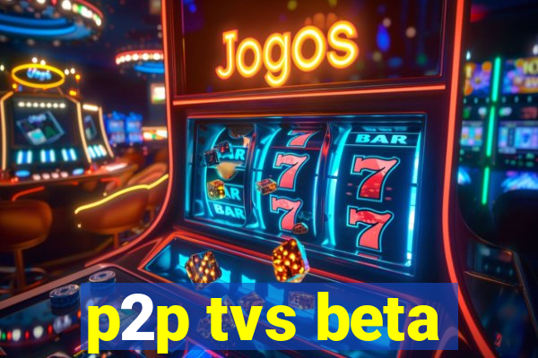 p2p tvs beta